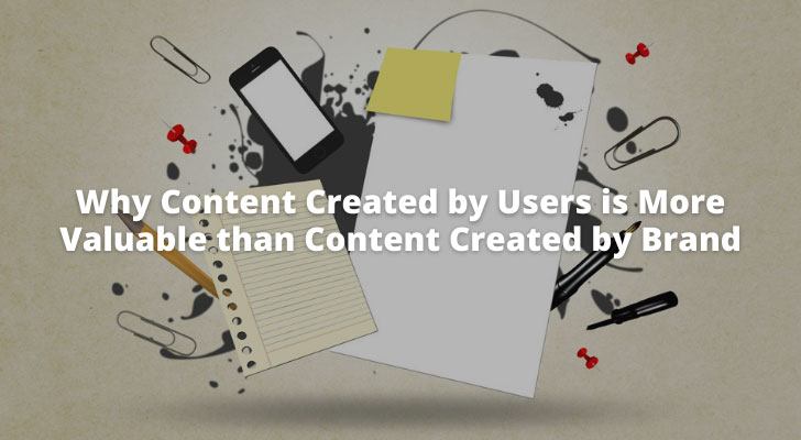 Why Content Created by Users is More Valuable than Content Created by Brand