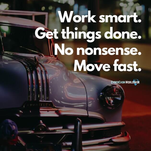 Work smart. Get things done. No nonsense. Move fast.