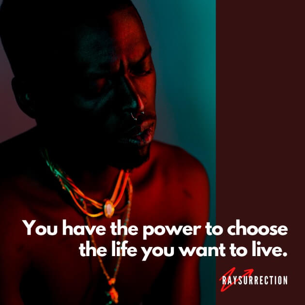 You have the power to choose the life you want to live.