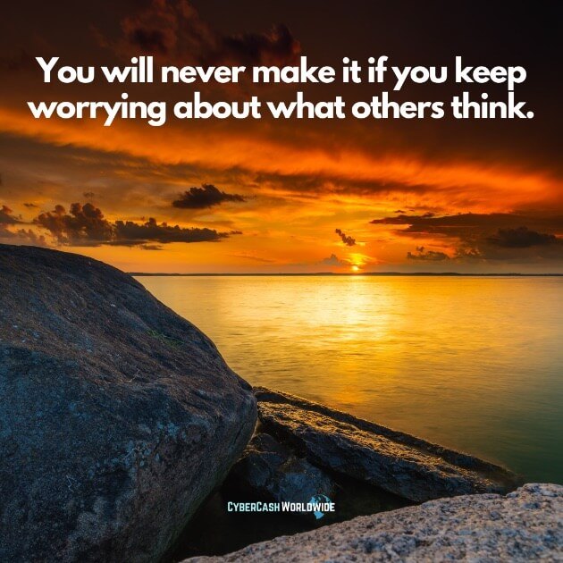 You will never make it if you keep worrying about what others think.