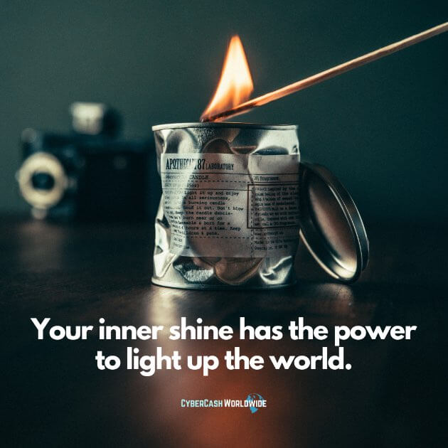 Your inner shine has the power to light up the world.