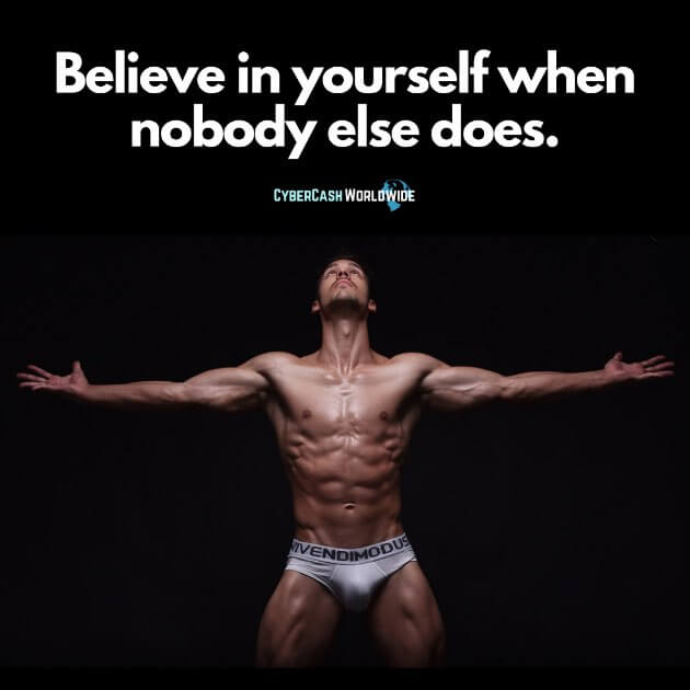 Believe in yourself when nobody else does.