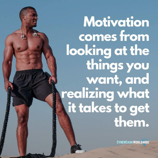 Motivation comes from looking at the things you want, and realizing what it takes to get them.