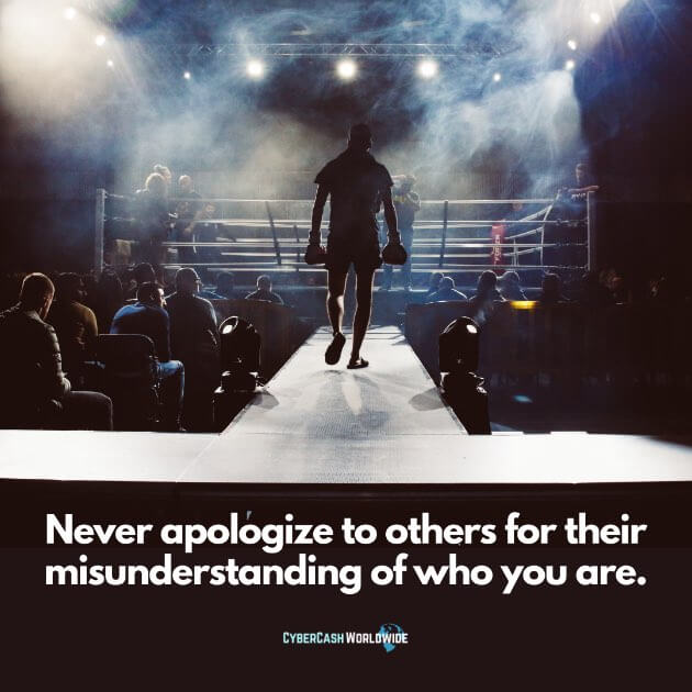 Never apologize to others for their misunderstanding of who you are.