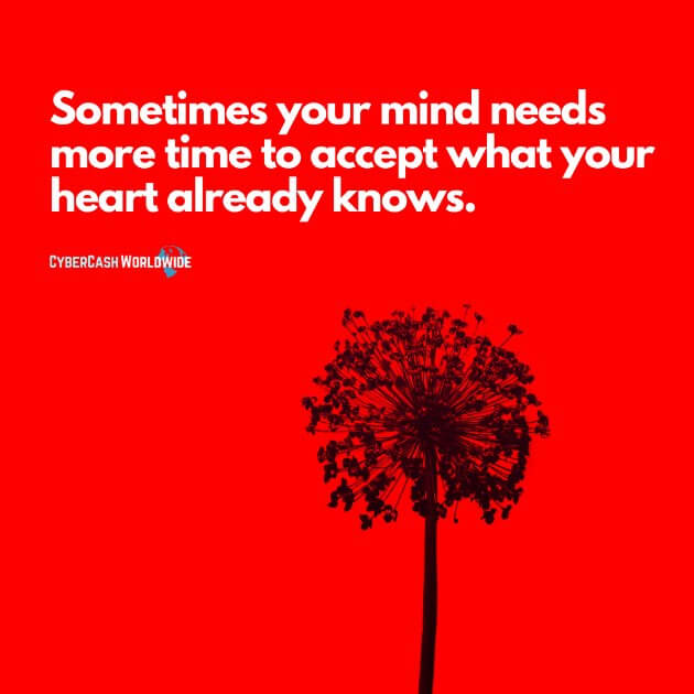 Sometimes your mind needs more time to accept what your heart already knows.