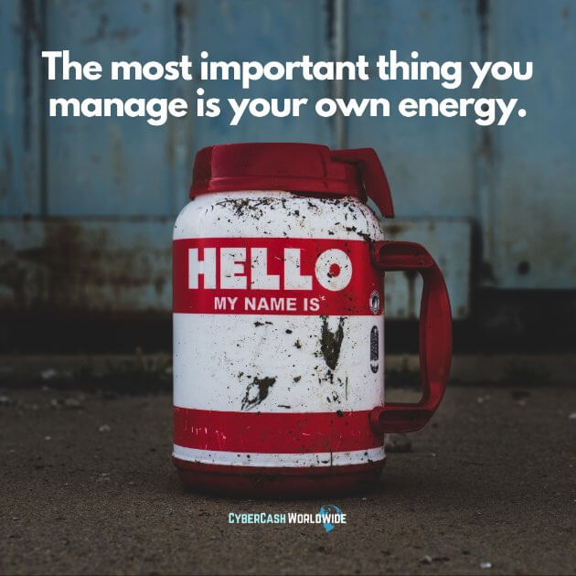 The most important thing you manage is your own energy.