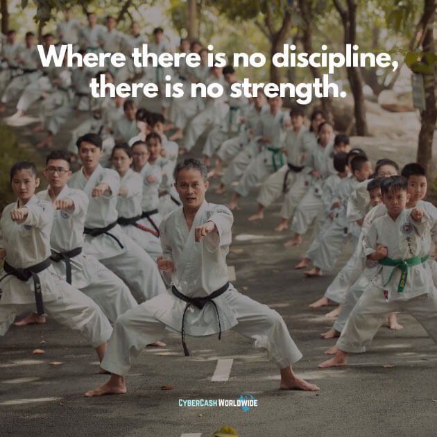 Where there is no discipline, there is no strength.