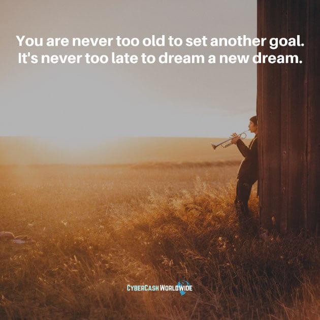 You are never too old to set another goal. It's never too late to dream a new dream.