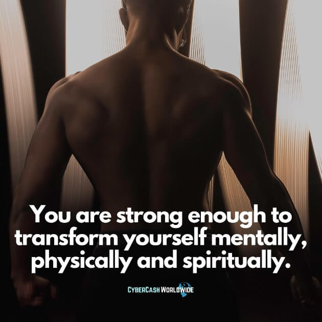 You are strong enough to transform yourself mentally, physically and spiritually.