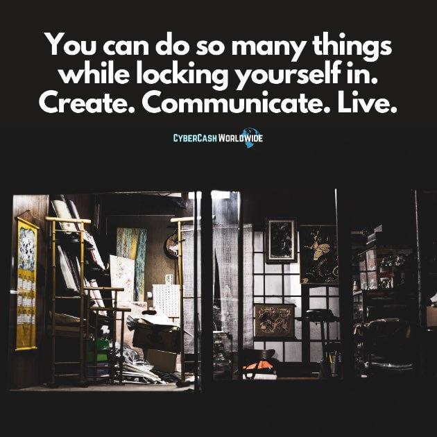 You can do so many things while locking yourself in. Create. Communicate. Live.