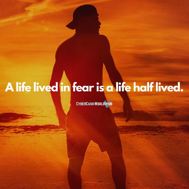 A life lived in fear is a life half lived.