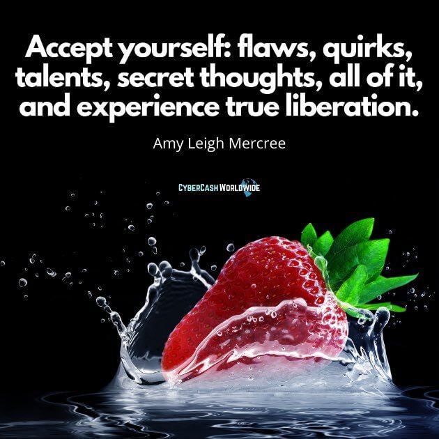 Accept yourself: flaws, quirks, talents, secret thoughts, all of it, and experience true liberation. [Amy Leigh Mercree]