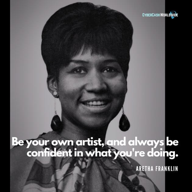 Be your own artist, and always be confident in what you're doing. [Aretha Franklin]