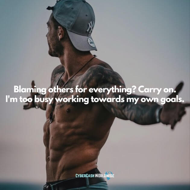 Blaming others for everything? Carry on. I'm too busy working towards my own goals.