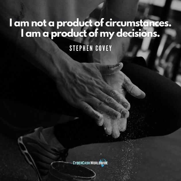 I am not a product of circumstances. I am a product of my decisions. [Stephen Covey]