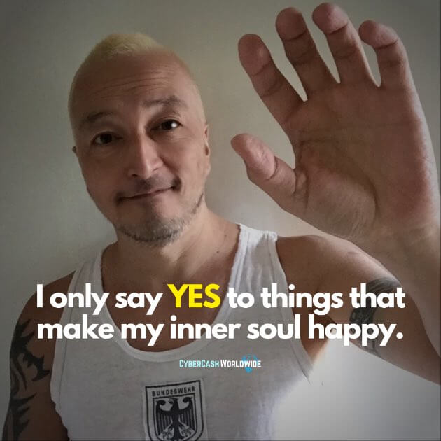 I only say YES to things that make my inner soul happy.