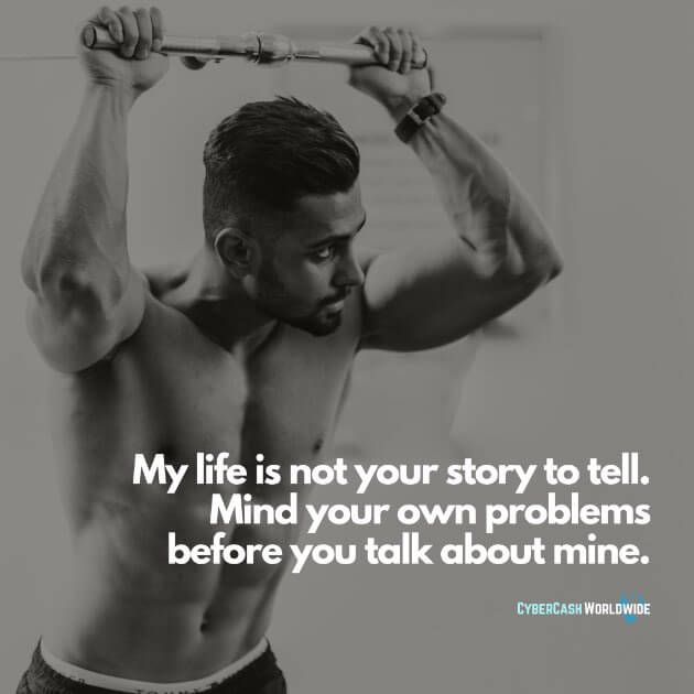 My life is not your story to tell. Mind your own problems before you talk about mine.