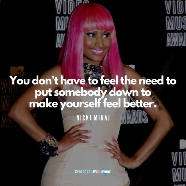 You don't have to feel the need to put somebody down to make yourself feel better. [Nicki Minaj]