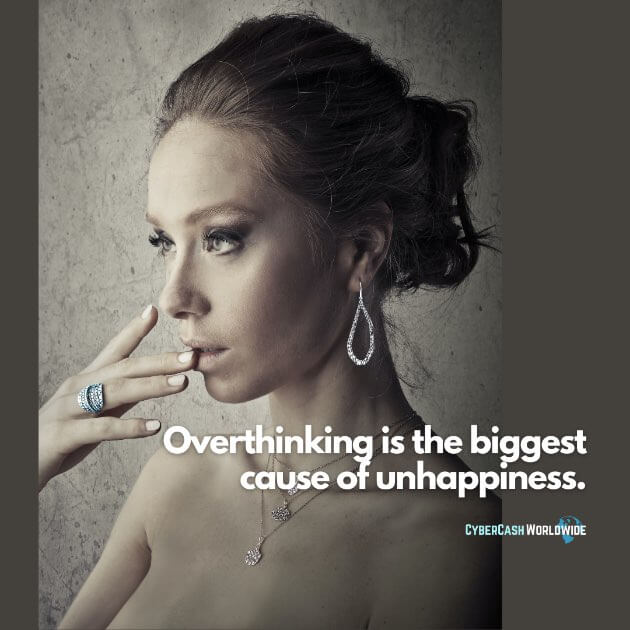 Overthinking is the biggest cause of unhappiness.