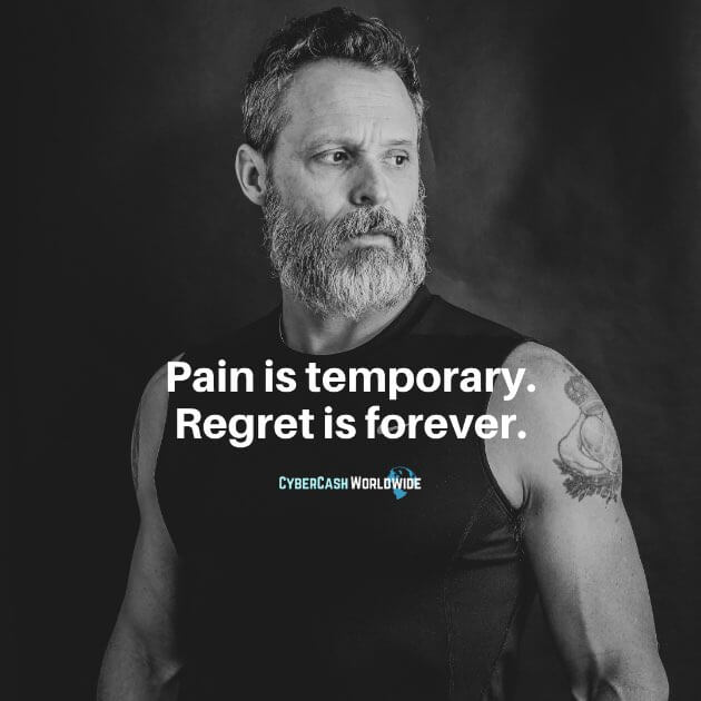 Pain is temporary. Regret is forever.