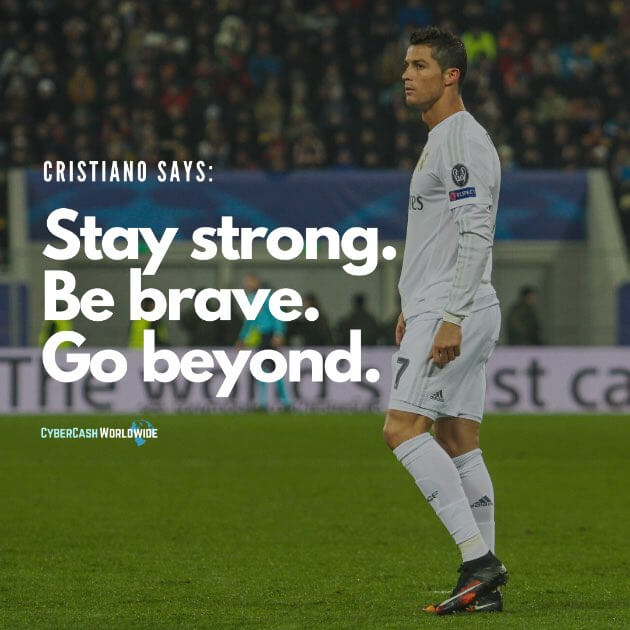 Stay strong. Be brave. Go beyond. [Cristiano Ronaldo]