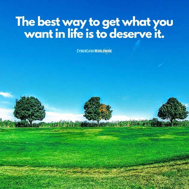 The best way to get what you want in life is to deserve it.