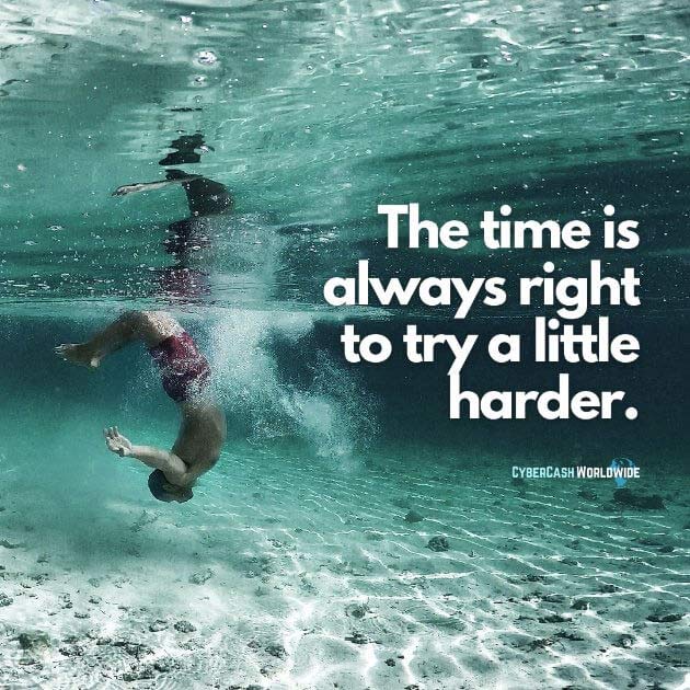 The time is always right to try a little harder.