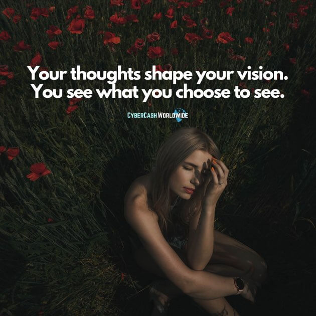 Your thoughts shape your vision. You see what you choose to see.
