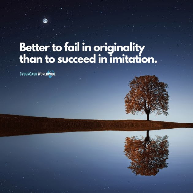 Better to fail in originality than to succeed in imitation.