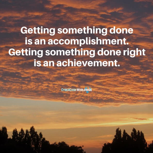 Getting something done is an accomplishment. Getting something done right is an achievement.