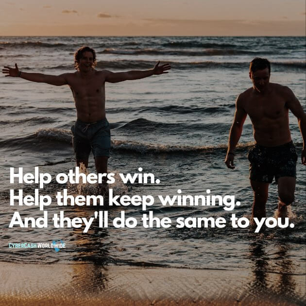Help others win. Help them keep winning. And they'll do the same to you.