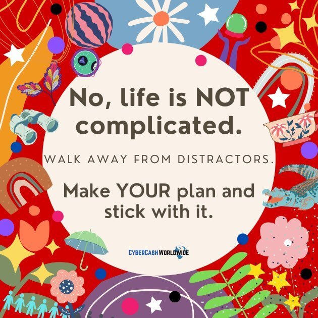 No, life is NOT complicated. Walk away from distractors. Make YOUR plan and stick with it.