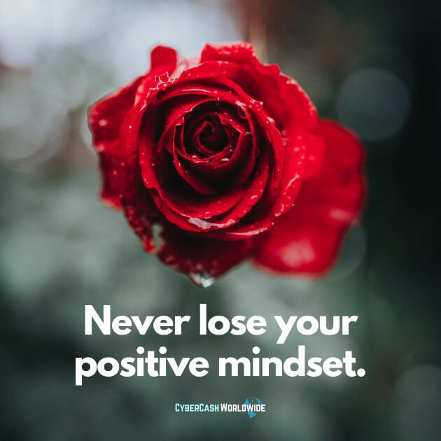 Never lose your positive mindset.