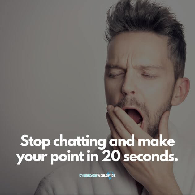 Stop chatting and make your point in 20 seconds.