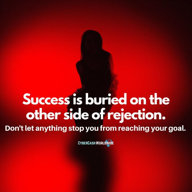 Success is buried on the other side of rejection. Don't let anything stop you from reaching your goal.
