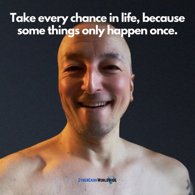 Take every chance in life, because some things only happen once.