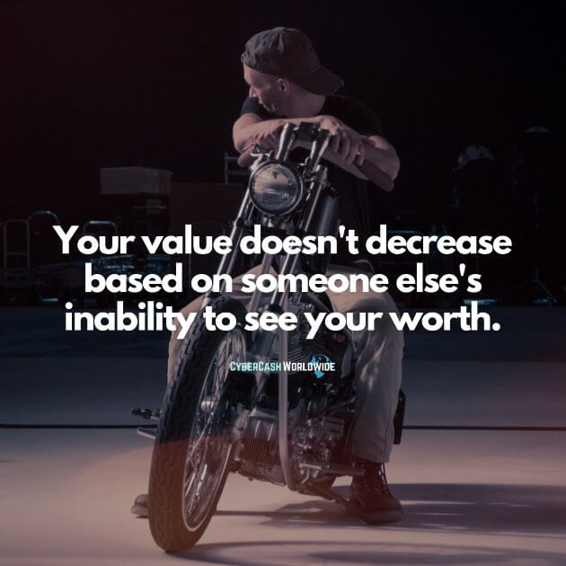 Your value doesn't decrease based on someone else's inability to see your worth.
