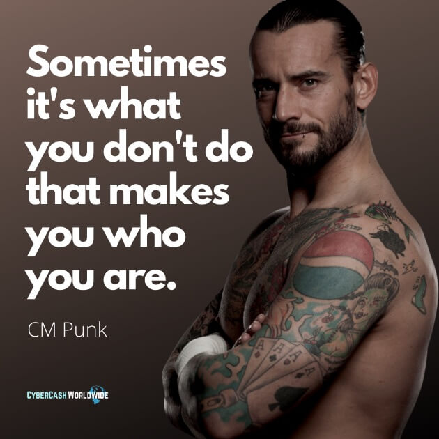 Sometimes it's what you don't do that makes you who you are. [CM Punk]