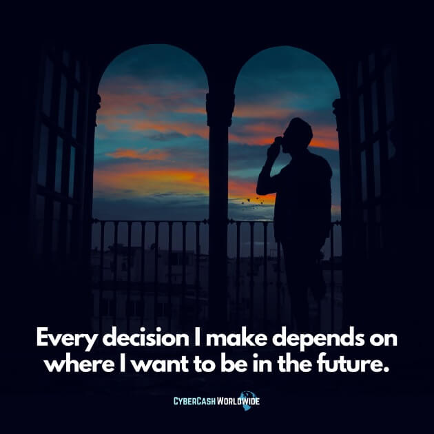 Every decision I make depends on where I want to be in the future.