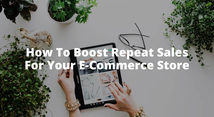 How To Boost Repeat Sales For Your E-Commerce Store