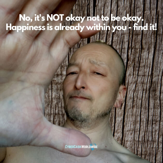 No, it's NOT okay not to be okay. Happiness is already within you - find it!