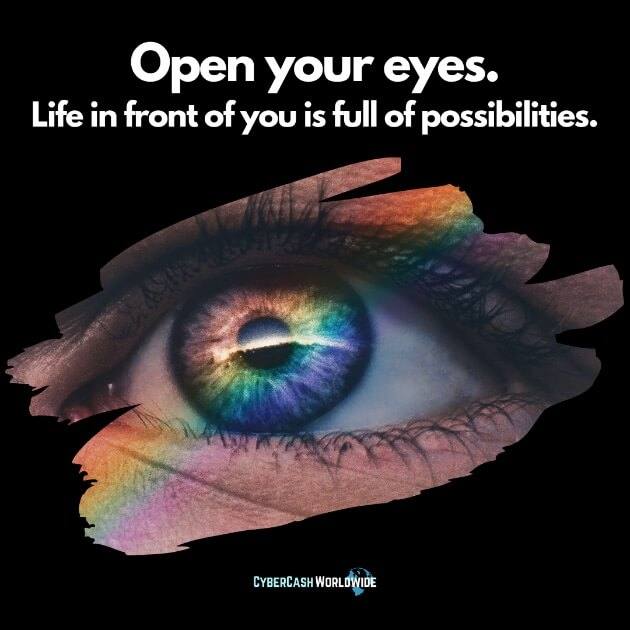 Open your eyes. Life in front of you is full of possibilities.