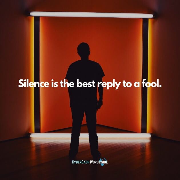 Silence is the best reply to a fool.
