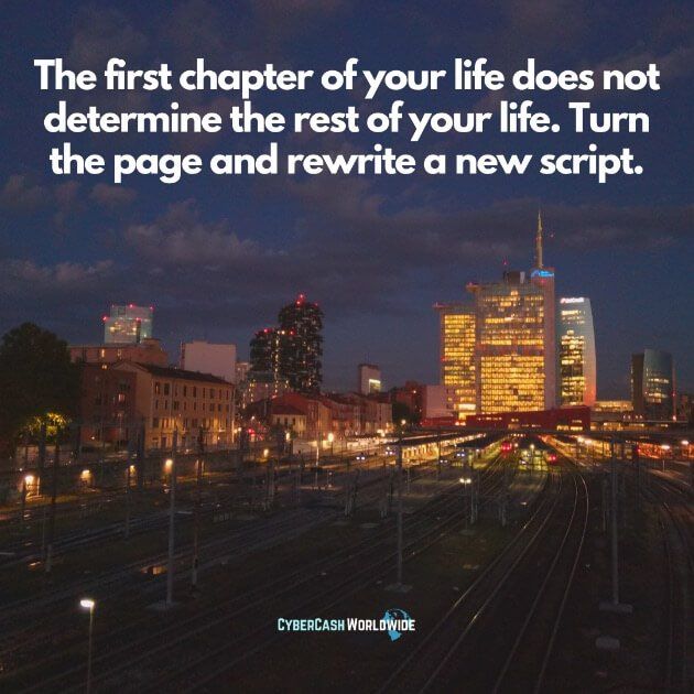 The first chapter of your life does not determine the rest of your life. Turn the page and rewrite a new script.