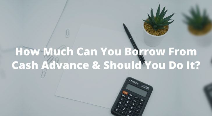 How Much Can You Borrow From Cash Advance & Should You Do It?