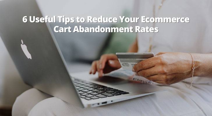 6 Useful Tips to Reduce Your Ecommerce Cart Abandonment Rates