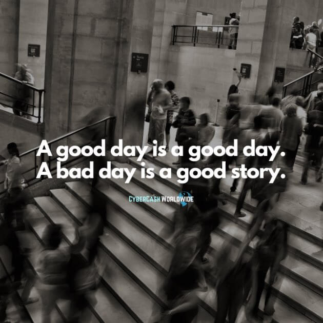 A good day is a good day. A bad day is a good story.