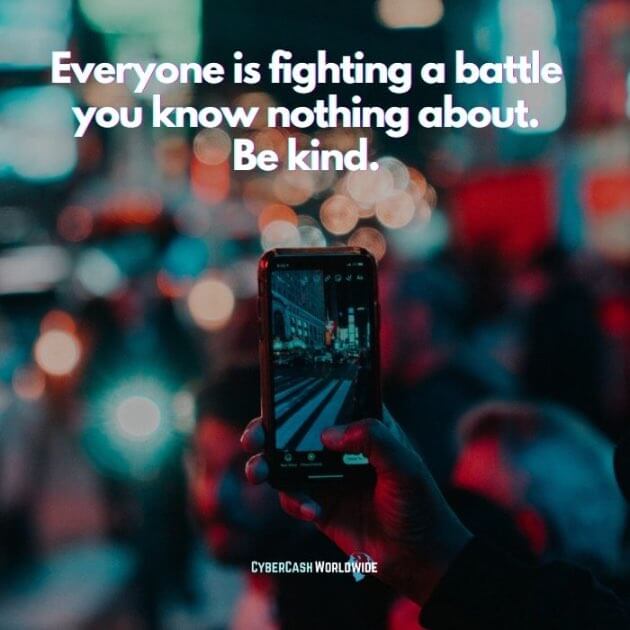 Everyone is fighting a battle you know nothing about. Be kind.