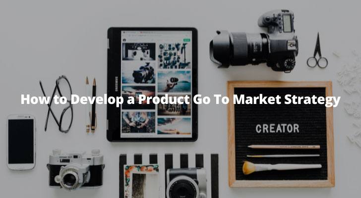 How to Develop a Product Go To Market Strategy