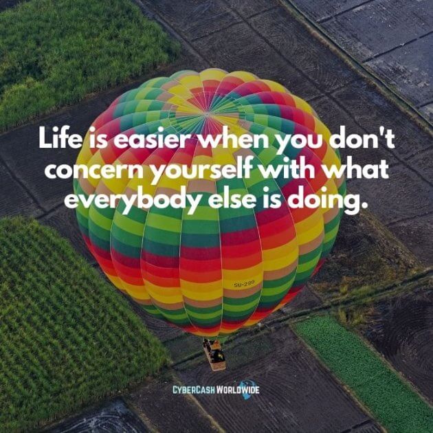 Life is easier when you don't concern yourself with what everybody else is doing.